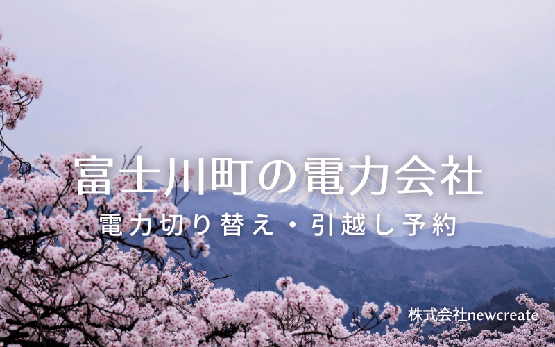 【富士川町の電力会社情報】引越し予約・電力会社切り替え