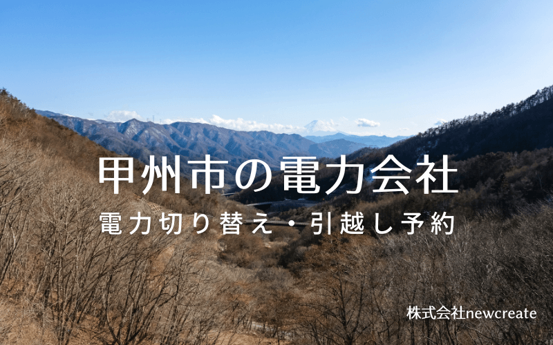 【甲州市の電力会社情報】引越し予約・電力会社切り替え