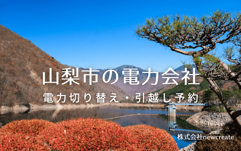 【山梨市の電力会社情報】引越し予約・電力会社切り替え